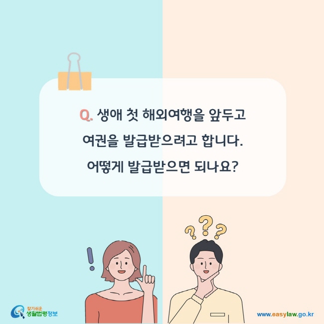 Q. 생애 첫 해외여행을 앞두고 여권을 발급받으려고 합니다. 어떻게 발급받으면 되나요?
